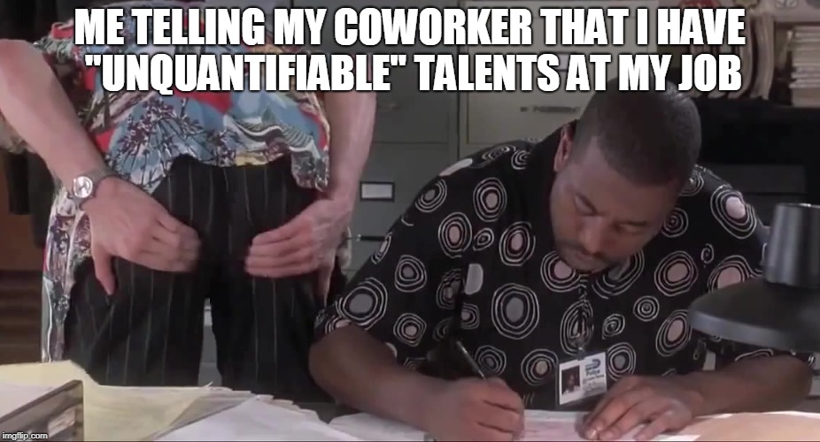 ME TELLING MY COWORKER THAT I HAVE "UNQUANTIFIABLE" TALENTS AT MY JOB | image tagged in memes,ace ventura | made w/ Imgflip meme maker