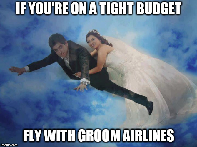 With Groom Airlines, you always travel first class. | IF YOU'RE ON A TIGHT BUDGET; FLY WITH GROOM AIRLINES | image tagged in memes | made w/ Imgflip meme maker
