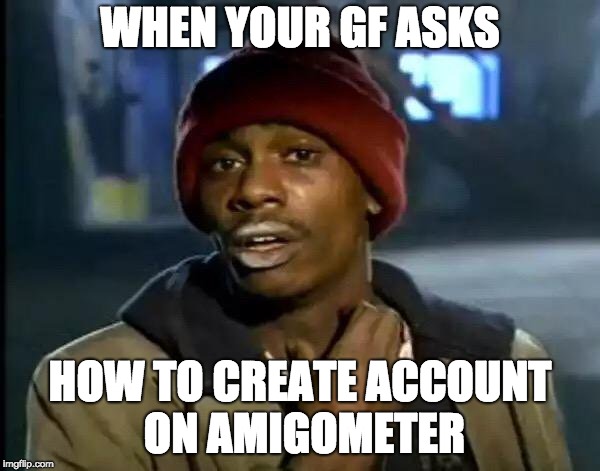 Y'all Got Any More Of That Meme | WHEN YOUR GF ASKS; HOW TO CREATE ACCOUNT ON AMIGOMETER | image tagged in memes,y'all got any more of that | made w/ Imgflip meme maker