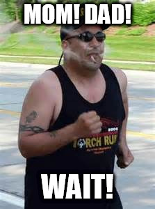 smoking and running  | MOM! DAD! WAIT! | image tagged in smoking and running | made w/ Imgflip meme maker