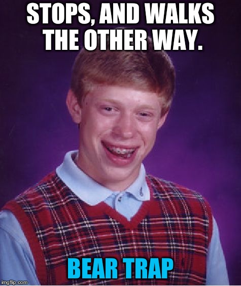 Bad Luck Brian Meme | STOPS, AND WALKS THE OTHER WAY. BEAR TRAP | image tagged in memes,bad luck brian | made w/ Imgflip meme maker