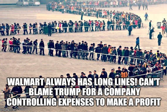 long line | WALMART ALWAYS HAS LONG LINES!
CAN'T BLAME TRUMP FOR A COMPANY CONTROLLING EXPENSES TO MAKE A PROFIT | image tagged in long line | made w/ Imgflip meme maker