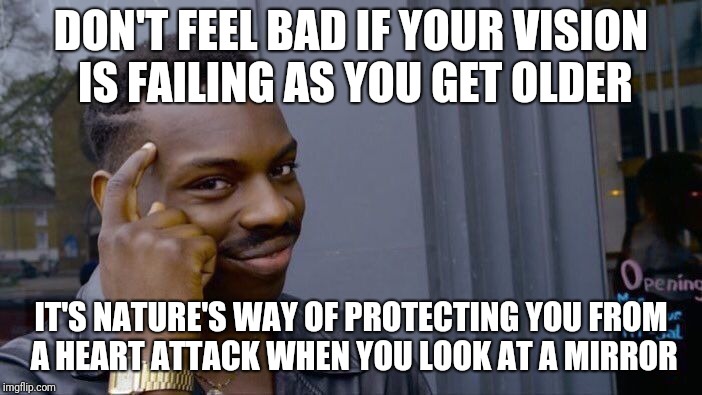 Roll Safe Think About It Meme | DON'T FEEL BAD IF YOUR VISION IS FAILING AS YOU GET OLDER; IT'S NATURE'S WAY OF PROTECTING YOU FROM A HEART ATTACK WHEN YOU LOOK AT A MIRROR | image tagged in memes,roll safe think about it | made w/ Imgflip meme maker