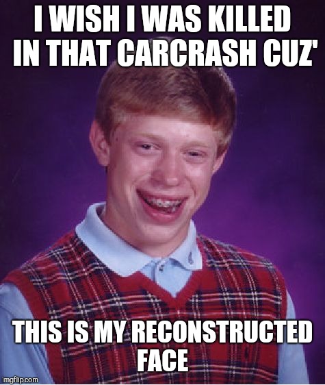 Bad Luck Brian Meme | I WISH I WAS KILLED IN THAT CARCRASH CUZ'; THIS IS MY RECONSTRUCTED FACE | image tagged in memes,bad luck brian | made w/ Imgflip meme maker