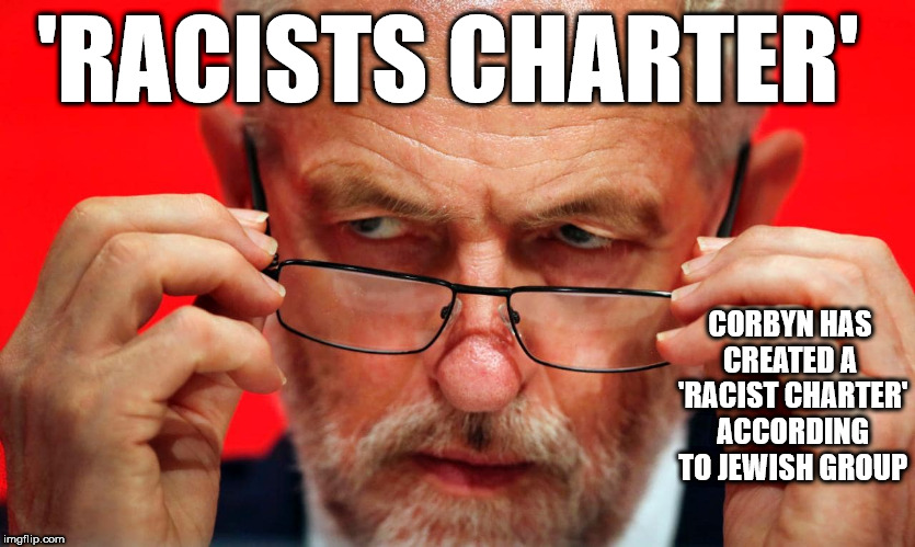 Corbyn - 'Racists Charter' | 'RACISTS CHARTER'; CORBYN HAS CREATED A  'RACIST CHARTER' ACCORDING TO JEWISH GROUP | image tagged in corbyn eww,party of haters,communist socialist,anti-semitism,labour party,mcdonnell abbott | made w/ Imgflip meme maker