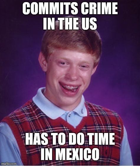 Bad Luck Brian Meme | COMMITS CRIME IN THE US; HAS TO DO TIME IN MEXICO | image tagged in memes,bad luck brian | made w/ Imgflip meme maker