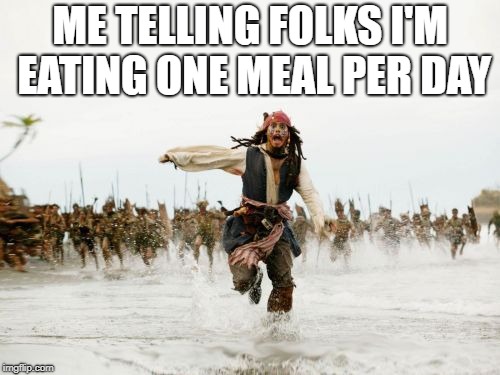 Jack Sparrow Being Chased Meme | ME TELLING FOLKS I'M EATING ONE MEAL PER DAY | image tagged in memes,jack sparrow being chased | made w/ Imgflip meme maker