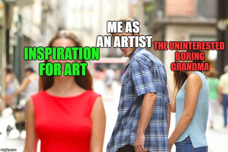 Distracted Boyfriend Meme | ME AS AN ARTIST; THE UNINTERESTED BORING GRANDMA; INSPIRATION FOR ART | image tagged in memes,distracted boyfriend | made w/ Imgflip meme maker