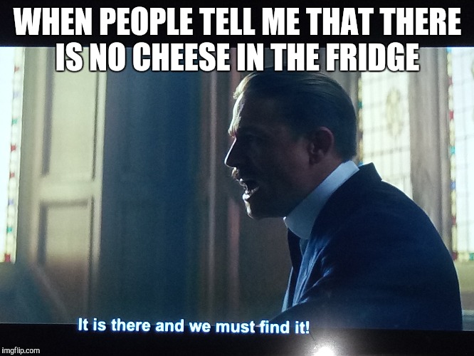 WHEN PEOPLE TELL ME THAT THERE IS NO CHEESE IN THE FRIDGE | image tagged in memes | made w/ Imgflip meme maker