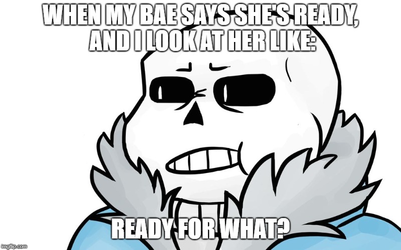 WHEN MY BAE SAYS SHE'S READY, AND I LOOK AT HER LIKE:; READY FOR WHAT? | image tagged in i look at her like | made w/ Imgflip meme maker
