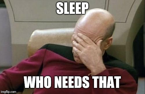 Captain Picard Facepalm Meme | SLEEP; WHO NEEDS THAT | image tagged in memes,captain picard facepalm | made w/ Imgflip meme maker