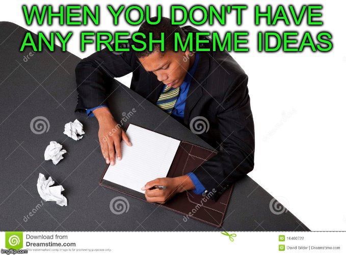 Pl0x help |  WHEN YOU DON'T HAVE ANY FRESH MEME IDEAS | image tagged in memes,stock,meme ideas | made w/ Imgflip meme maker