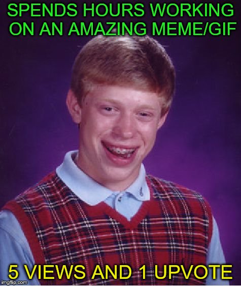 I waste time, life, money and brain power on imgflip. My existance is sad | SPENDS HOURS WORKING ON AN AMAZING MEME/GIF; 5 VIEWS AND 1 UPVOTE | image tagged in memes,bad luck brian,waste of time | made w/ Imgflip meme maker