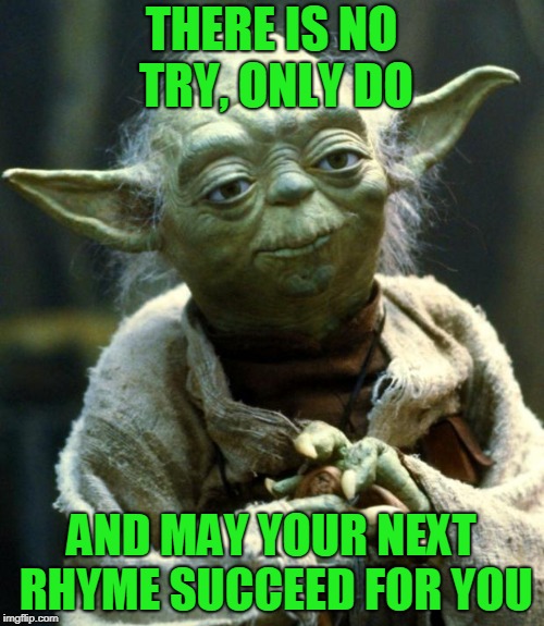Star Wars Yoda Meme | THERE IS NO TRY, ONLY DO AND MAY YOUR NEXT RHYME SUCCEED FOR YOU | image tagged in memes,star wars yoda | made w/ Imgflip meme maker