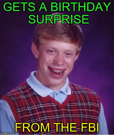 FBI, OPEN UP! | GETS A BIRTHDAY SURPRISE; FROM THE FBI | image tagged in memes,bad luck brian,surprise,birthday,fbi | made w/ Imgflip meme maker