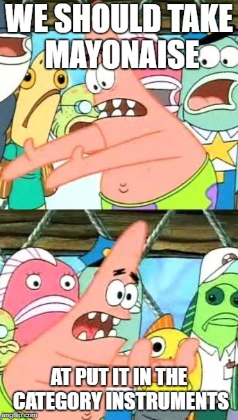 Put It Somewhere Else Patrick | WE SHOULD TAKE MAYONAISE; AT PUT IT IN THE CATEGORY INSTRUMENTS | image tagged in memes,put it somewhere else patrick | made w/ Imgflip meme maker