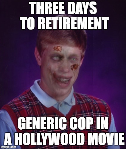 Dead in 5...4...3... | THREE DAYS TO RETIREMENT GENERIC COP IN A HOLLYWOOD MOVIE | image tagged in memes,zombie bad luck brian,bad luck brian | made w/ Imgflip meme maker