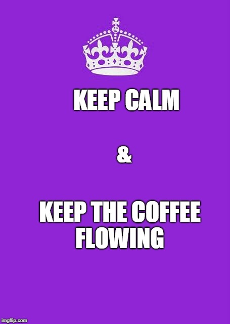Keep Calm And Carry On Purple Meme | KEEP CALM 
                                               &; KEEP THE COFFEE FLOWING | image tagged in memes,keep calm and carry on purple | made w/ Imgflip meme maker