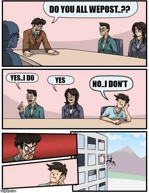 Boardroom Meeting Suggestion Meme | DO YOU ALL WEPOST..?? YES..I DO; YES; NO..I DON'T | image tagged in memes,boardroom meeting suggestion | made w/ Imgflip meme maker