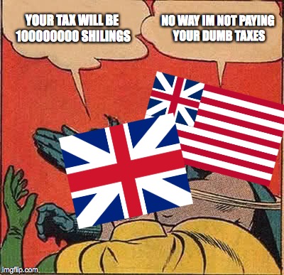 How The USA Really Got There Independence | YOUR TAX WILL BE 100000000 SHILINGS; NO WAY IM NOT PAYING YOUR DUMB TAXES | image tagged in memes,batman slapping robin,indpendence,us,uk,revolt | made w/ Imgflip meme maker