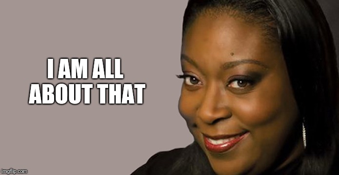 Loni Love | I AM ALL ABOUT THAT | image tagged in loni love | made w/ Imgflip meme maker