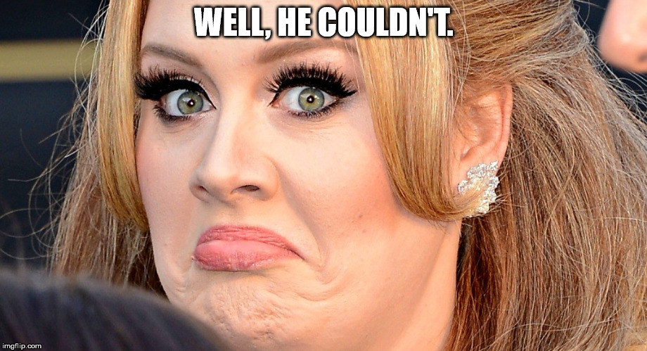 Mad Adele | WELL, HE COULDN'T. | image tagged in mad adele | made w/ Imgflip meme maker