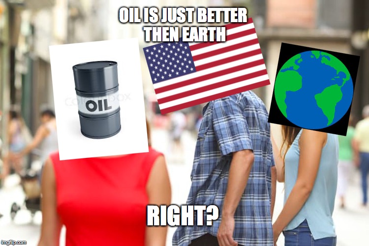 DONT BE AN OIL BARREL | OIL IS JUST BETTER THEN EARTH; RIGHT? | image tagged in memes,distracted boyfriend | made w/ Imgflip meme maker
