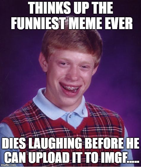 Bad Luck Brian Meme | THINKS UP THE FUNNIEST MEME EVER; DIES LAUGHING BEFORE HE CAN UPLOAD IT TO IMGF..... | image tagged in memes,bad luck brian | made w/ Imgflip meme maker