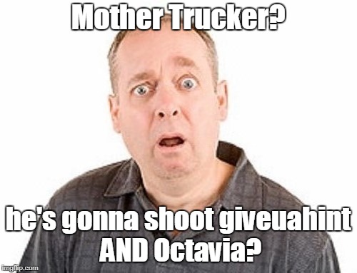 Mother Trucker? he's gonna shoot giveuahint AND Octavia? | made w/ Imgflip meme maker