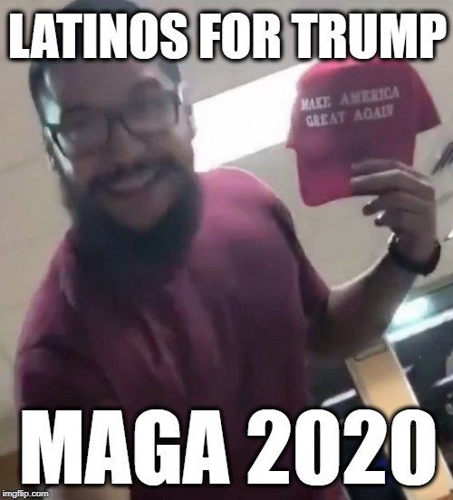 Latinos For Trump MAGA 2020 | LATINOS FOR TRUMP; MAGA 2020 | image tagged in liberal hypocrisy,liberal vs conservative,trump 2020,maga,build a wall,kathy griffin tolerance | made w/ Imgflip meme maker