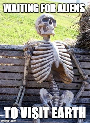 Waiting Skeleton | WAITING FOR ALIENS; TO VISIT EARTH | image tagged in memes,waiting skeleton | made w/ Imgflip meme maker