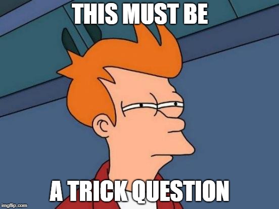 Futurama Fry Meme | THIS MUST BE; A TRICK QUESTION | image tagged in memes,futurama fry | made w/ Imgflip meme maker