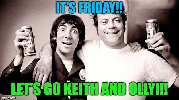 IT'S FRIDAY!! LET'S GO KEITH AND OLLY!!! | image tagged in olly and moon,friday,party,beer | made w/ Imgflip meme maker