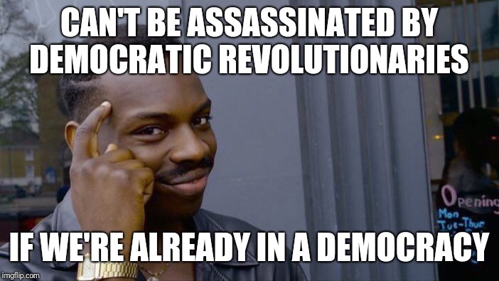 How all monarchs should think | CAN'T BE ASSASSINATED BY DEMOCRATIC REVOLUTIONARIES; IF WE'RE ALREADY IN A DEMOCRACY | image tagged in memes,roll safe think about it,how to | made w/ Imgflip meme maker