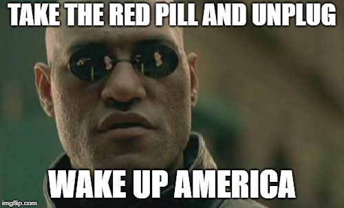 Matrix Morpheus Meme | TAKE THE RED PILL AND UNPLUG; WAKE UP AMERICA | image tagged in memes,matrix morpheus | made w/ Imgflip meme maker