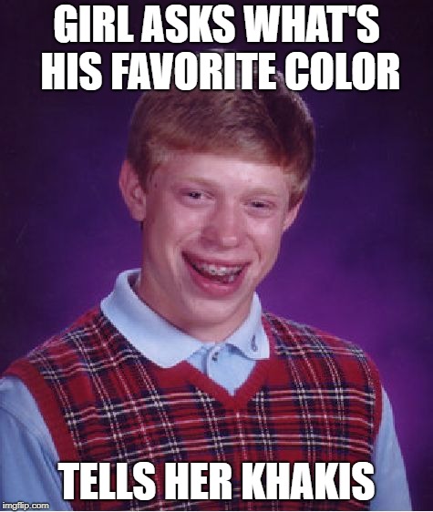 Bad Luck Brian Meme | GIRL ASKS WHAT'S HIS FAVORITE COLOR; TELLS HER KHAKIS | image tagged in memes,bad luck brian | made w/ Imgflip meme maker