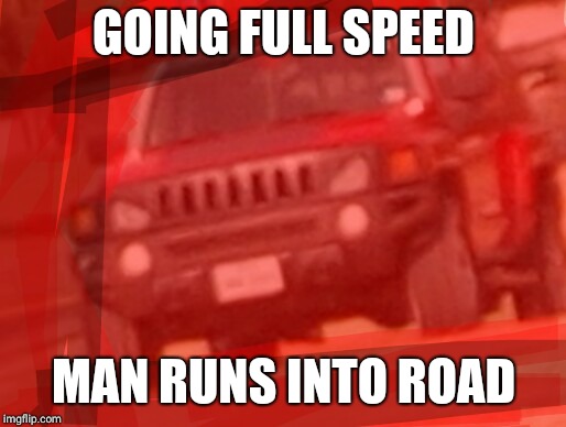 GOING FULL SPEED; MAN RUNS INTO ROAD | image tagged in ragetruck | made w/ Imgflip meme maker