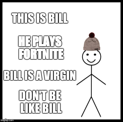 Be Like Bill Meme | THIS IS BILL; HE PLAYS FORTNITE; BILL IS A VIRGIN; DON'T BE LIKE BILL | image tagged in memes,be like bill | made w/ Imgflip meme maker