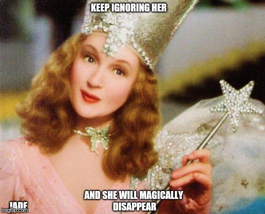 magic | KEEP IGNORING HER; AND SHE WILL MAGICALLY DISAPPEAR; JADE | image tagged in magic | made w/ Imgflip meme maker