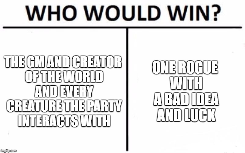 Who Would Win? Meme | THE GM AND CREATOR OF THE WORLD AND EVERY CREATURE THE PARTY INTERACTS WITH; ONE ROGUE WITH A BAD IDEA AND LUCK | image tagged in memes,who would win | made w/ Imgflip meme maker