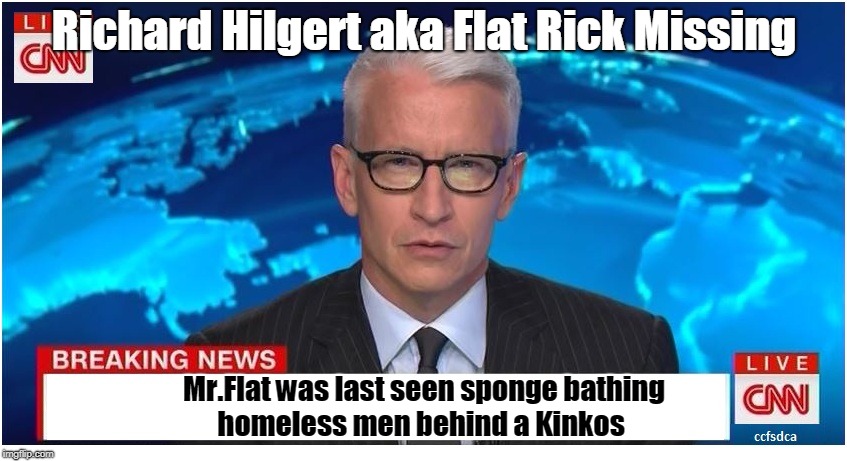 CNN Breaking News Anderson Cooper | Richard Hilgert aka Flat Rick Missing; Mr.Flat was last seen sponge bathing homeless men behind a Kinkos | image tagged in cnn breaking news anderson cooper | made w/ Imgflip meme maker