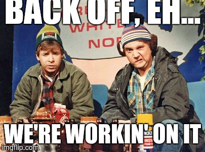 Great White North | BACK OFF, EH... WE'RE WORKIN' ON IT | image tagged in great white north | made w/ Imgflip meme maker