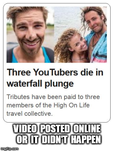 Youtubers plunge to death | VIDEO  POSTED  ONLINE  OR  IT  DIDN'T  HAPPEN | image tagged in youtube,video | made w/ Imgflip meme maker