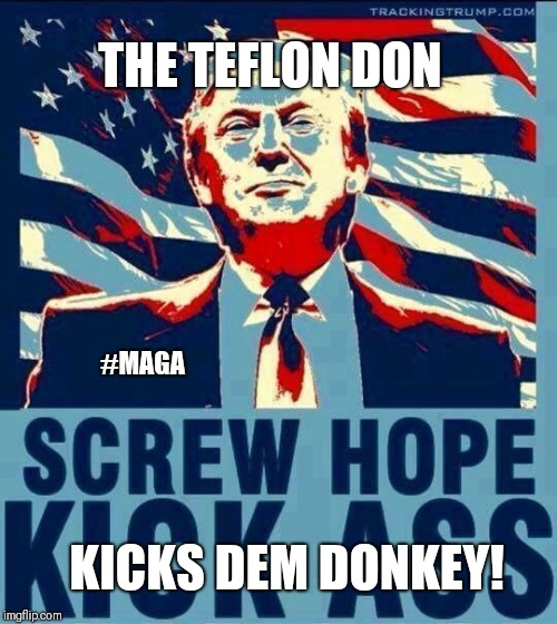 The Teflon Don kicks dem donkey! Screw Hope. Kick Ass! #MAGA POTUS Donald Trump #WINNING | THE TEFLON DON; #MAGA; KICKS DEM DONKEY! | image tagged in god bless america,donald trump you're fired,deep state,apprentice,maga,funny memes | made w/ Imgflip meme maker