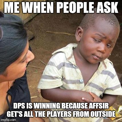 Third World Skeptical Kid | ME WHEN PEOPLE ASK; DPS IS WINNING BECAUSE AFFSIR GET'S ALL THE PLAYERS FROM OUTSIDE | image tagged in memes,third world skeptical kid | made w/ Imgflip meme maker