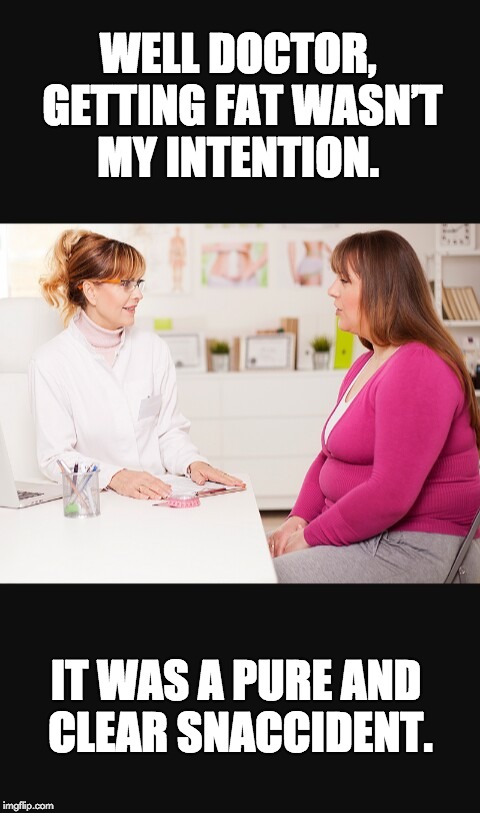 Doctor patient | WELL DOCTOR, GETTING FAT WASN’T MY INTENTION. IT WAS A PURE AND CLEAR SNACCIDENT. | image tagged in doctor patient | made w/ Imgflip meme maker