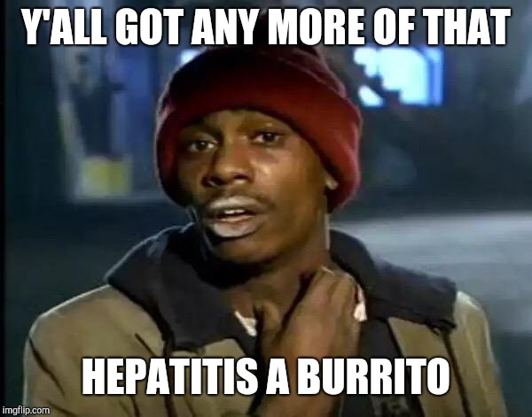 Y'all Got Any More Of That Meme | Y'ALL GOT ANY MORE OF THAT HEPATITIS A BURRITO | image tagged in memes,y'all got any more of that | made w/ Imgflip meme maker