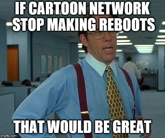 That Would Be Great Meme | IF CARTOON NETWORK STOP MAKING REBOOTS; THAT WOULD BE GREAT | image tagged in memes,that would be great | made w/ Imgflip meme maker