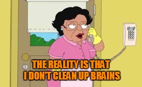 THE REALITY IS THAT I DON'T CLEAN UP BRAINS | made w/ Imgflip meme maker