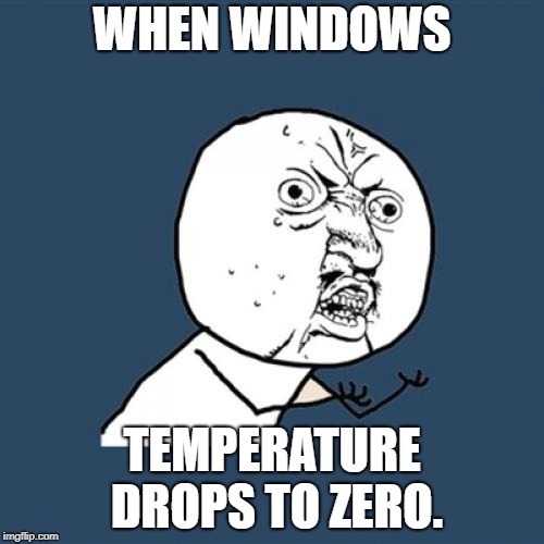 Windows, Y U Freeze? | WHEN WINDOWS; TEMPERATURE DROPS TO ZERO. | image tagged in memes,y u no,windows,freeze,loading | made w/ Imgflip meme maker